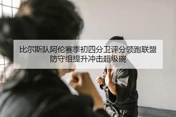 比尔斯队阿伦赛季初四分卫评分领跑联盟 防守组提升冲击超级碗